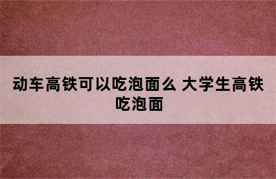 动车高铁可以吃泡面么 大学生高铁吃泡面